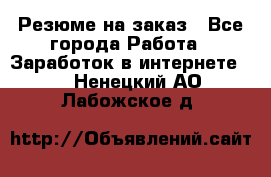 Резюме на заказ - Все города Работа » Заработок в интернете   . Ненецкий АО,Лабожское д.